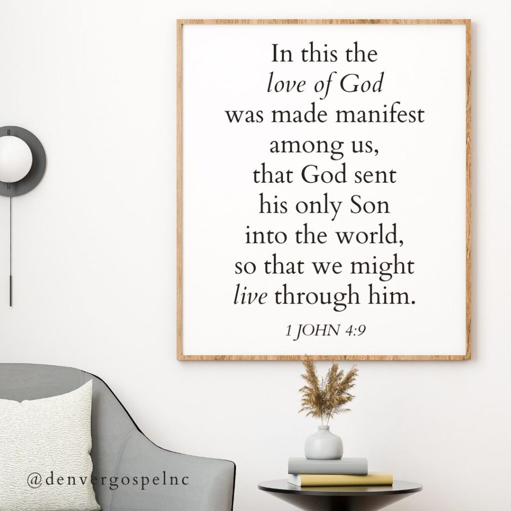 "In this the love of God was made manifest among us, that God sent his only Son into the world, so that we might live through him." 1 John 4:9