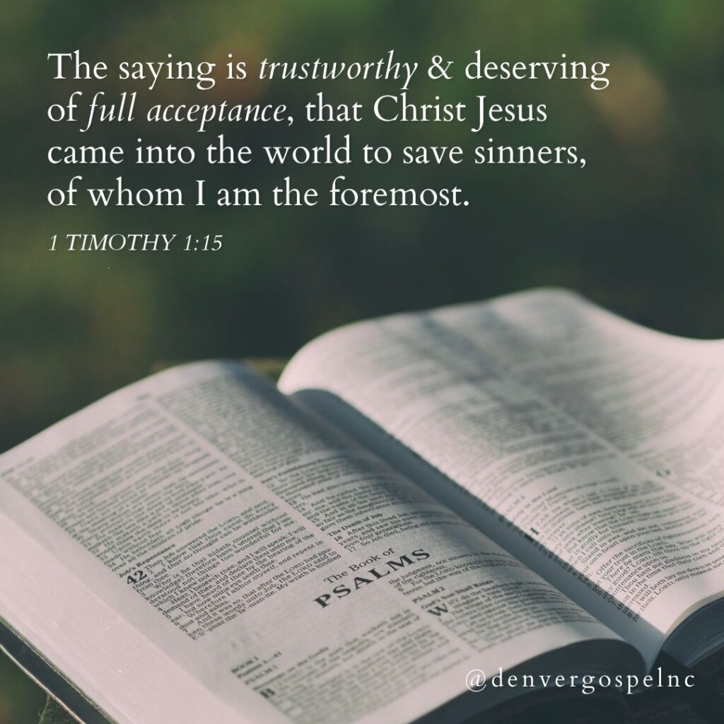 "The saying is trustworthy and deserving of full acceptance, that Christ Jesus came into the world to save sinners, of whom I am the foremost." 1 Timothy 1:15
