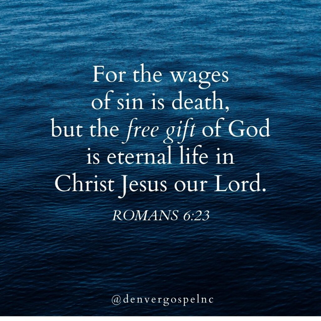 "For the wages of sin is death, but the free gift of God is eternal life in Christ Jesus our Lord." Romans 6:23